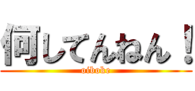 何してんねん！ (oiboke)