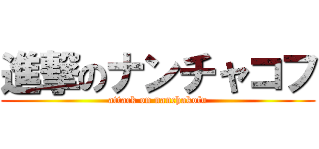 進撃のナンチャコフ (attack on nanchakofu)