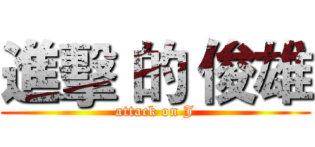 進擊 的 俊雄 (attack on J)