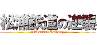 松浦鉄道の逆襲 (Matsuura Railway)