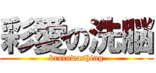 彩愛の洗脳 (brainwashing)