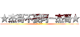 ★杰哥不要阿－杰哥★ (聽話  給我看看)