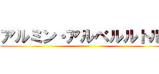 アルミン・アルベルルトルト ()