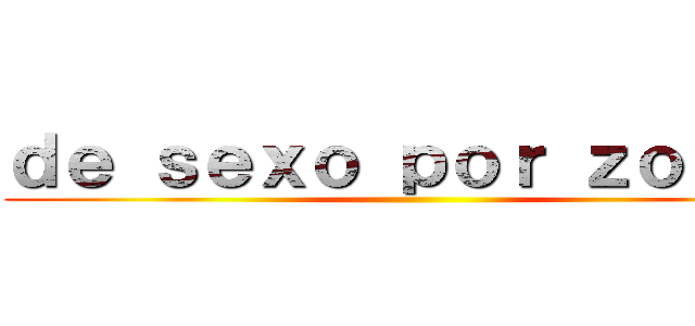 ｄｅ ｓｅｘｏ ｐｏｒ ｚｏｎａｓ ()