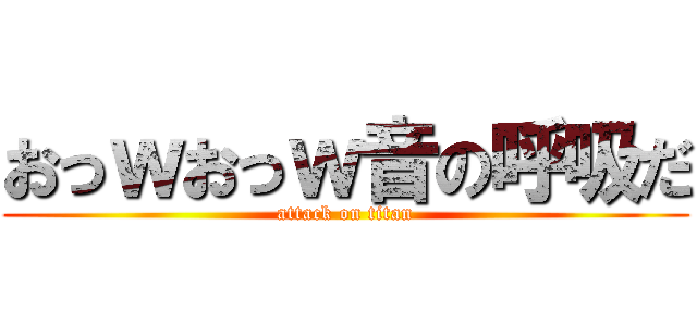 おっｗおっｗ音の呼吸だ (attack on titan)