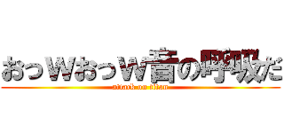 おっｗおっｗ音の呼吸だ (attack on titan)