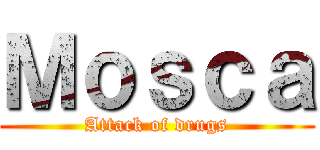 Ｍｏｓｃａ (Attack of drugs)