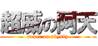 超威の阿天 (super on skysky)