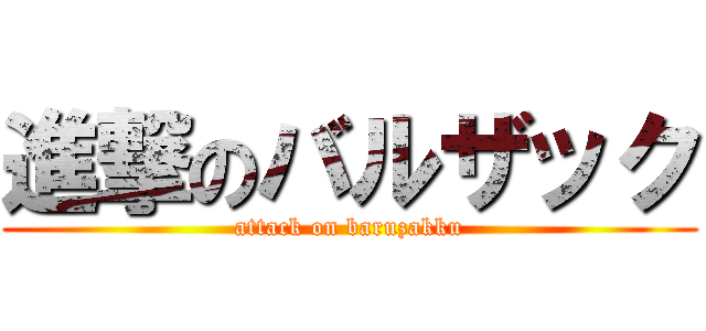 進撃のバルザック (attack on baruzakku)