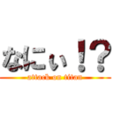 なにぃ！？ (attack on titan)