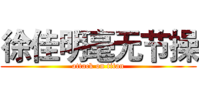 徐佳明毫无节操 (attack on titan)