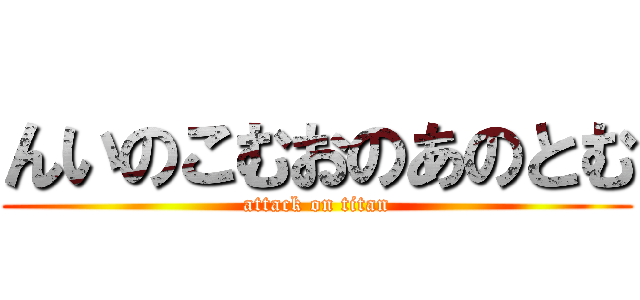 んいのこむおのあのとむ (attack on titan)