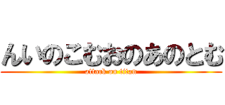 んいのこむおのあのとむ (attack on titan)