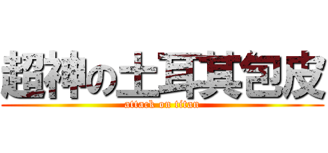 超神の土耳其包皮 (attack on titan)