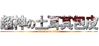 超神の土耳其包皮 (attack on titan)