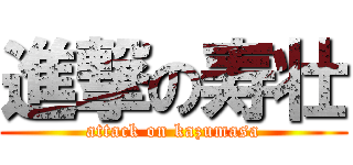 進撃の寿壮 (attack on kazumasa)