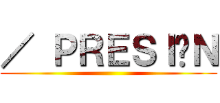 ／ ＰＲＥＳＩÓＮ ()
