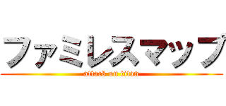 ファミレスマップ (attack on titan)