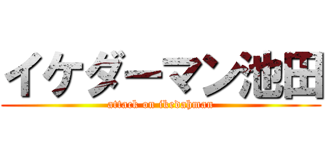 イケダーマン池田 (attack on ikedahman)