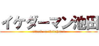 イケダーマン池田 (attack on ikedahman)