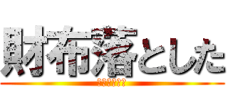 財布落とした (うわあああん)