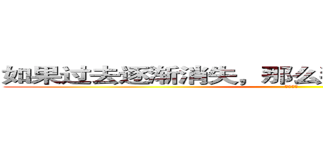 如果过去逐渐消失，那么我希望至少把握未来 (坚持努力)