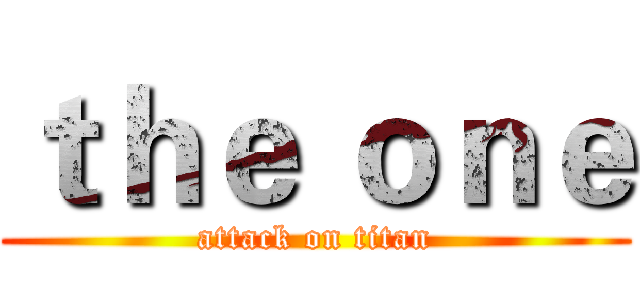 ｔｈｅ ｏｎｅ (attack on titan)