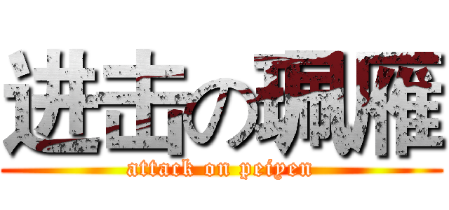 进击の珮雁 (attack on peiyen)
