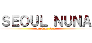 ＳＥＯＵＬ ＮＵＮＡ (attack on titan)