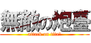 無敵の炮臺 (attack on titaㄣ)