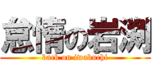 怠惰の岩渕 (back on iwabuchi)