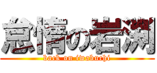 怠惰の岩渕 (back on iwabuchi)