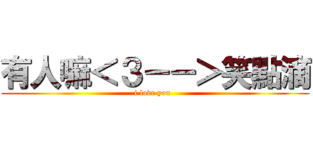 有人嘛＜３－－＞笑點滴 (i love you  )