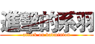 進擊的系羽 (attack on badminton)