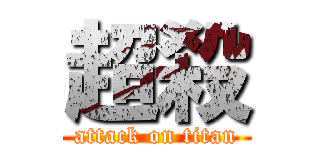 超殺 (attack on titan)