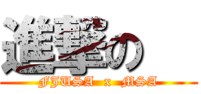 進撃の   (FJUSA  x  MSA)