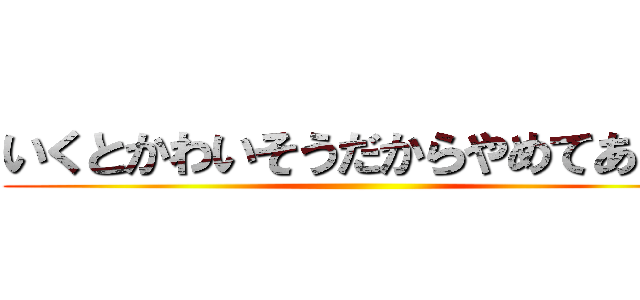 いくとかわいそうだからやめてあげて ()