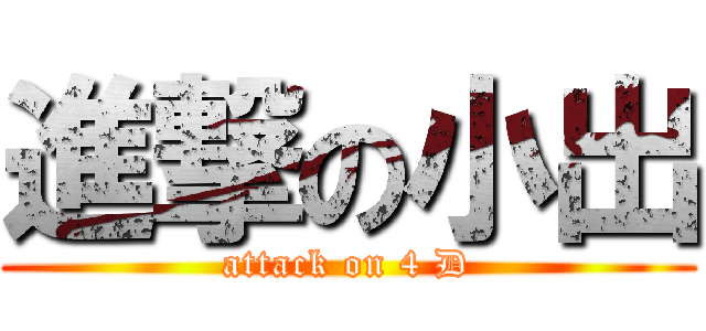 進撃の小出 (attack on 4 D)