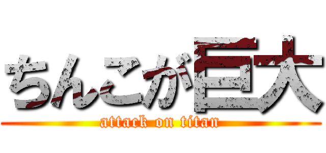 ちんこが巨大 (attack on titan)