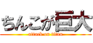 ちんこが巨大 (attack on titan)