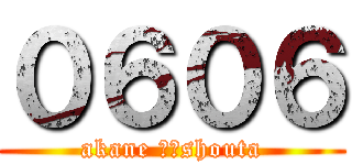 ０６０６ (akane ∵　shouta)