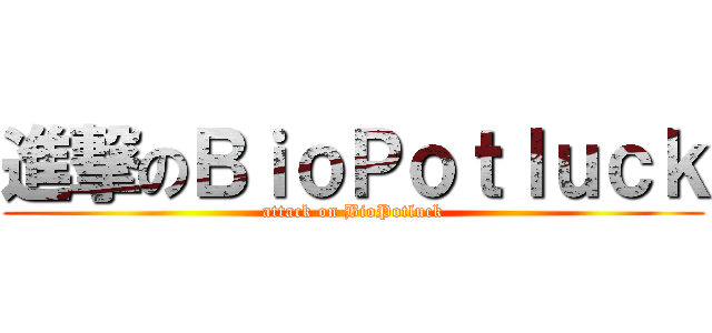 進撃のＢｉｏＰｏｔｌｕｃｋ (attack on BioPotluck)