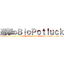 進撃のＢｉｏＰｏｔｌｕｃｋ (attack on BioPotluck)