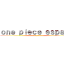 ｏｎｅ ｐｉｅｃｅ ｅｓｐａñａ (attack on piratas)