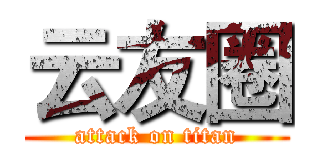 云友圈 (attack on titan)