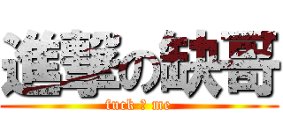 進撃の缺哥 (fuck ♂ me)