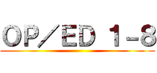 ＯＰ／ＥＤ １－８ ()