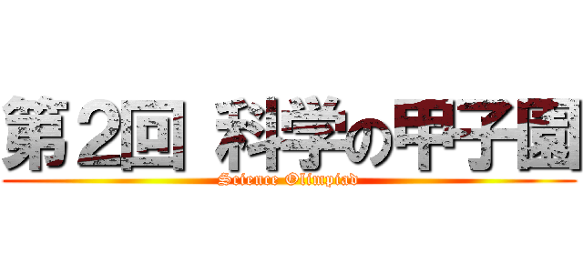 第２回 科学の甲子園 (Science Olimpiad)