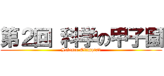 第２回 科学の甲子園 (Science Olimpiad)