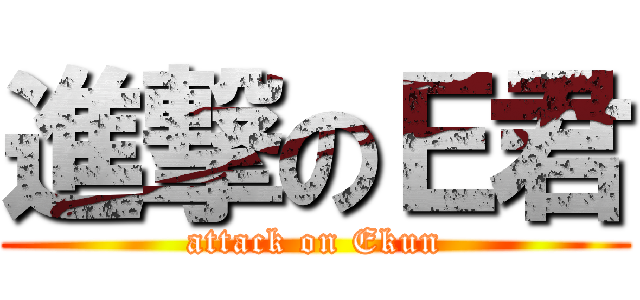 進撃のＥ君 (attack on Ekun)